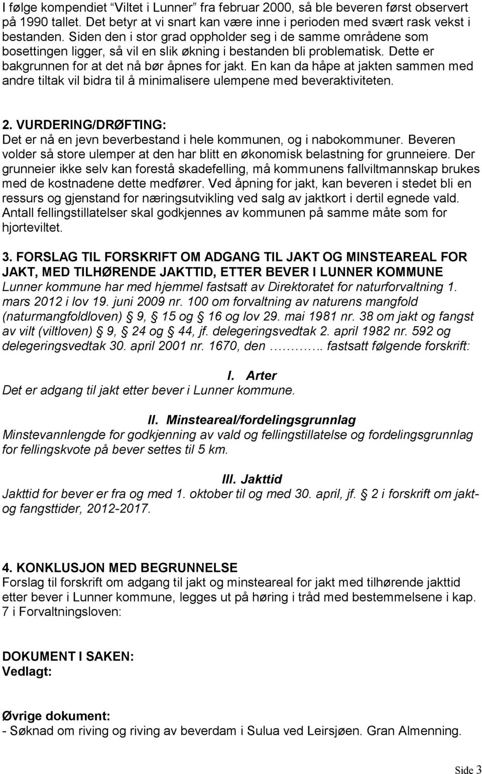 En kan da håpe at jakten sammen med andre tiltak vil bidra til å minimalisere ulempene med beveraktiviteten. 2. VURDERING/DRØFTING: Det er nå en jevn beverbestand i hele kommunen, og i nabokommuner.