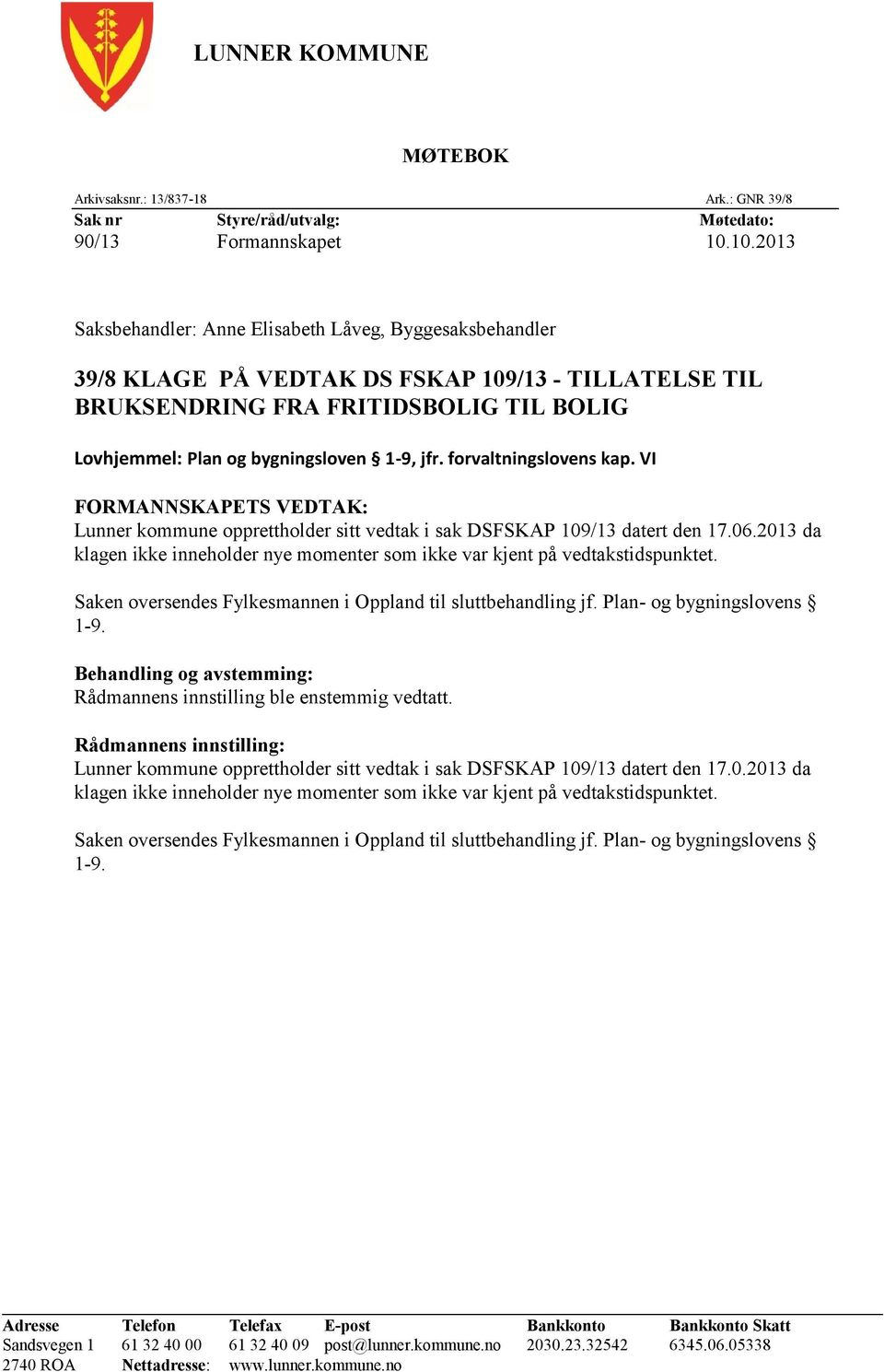 jfr. forvaltningslovens kap. VI FORMANNSKAPETS VEDTAK: Lunner kommune opprettholder sitt vedtak i sak DSFSKAP 109/13 datert den 17.06.