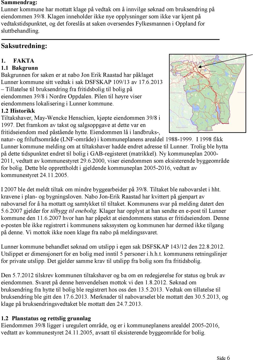 1 Bakgrunn Bakgrunnen for saken er at nabo Jon Erik Raastad har påklaget Lunner kommune sitt vedtak i sak DSFSKAP 109/13 av 17.6.