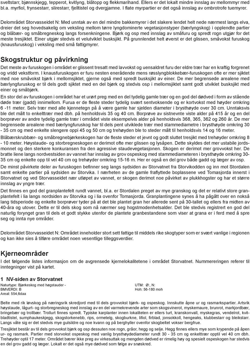 Delområdet Storvasseidet N: Med unntak av en del mindre bakkemyrer i det slakere lendet helt nede nærmest langs elva, dreier det seg hovedsakelig om veksling mellom tørre lyngdominerte