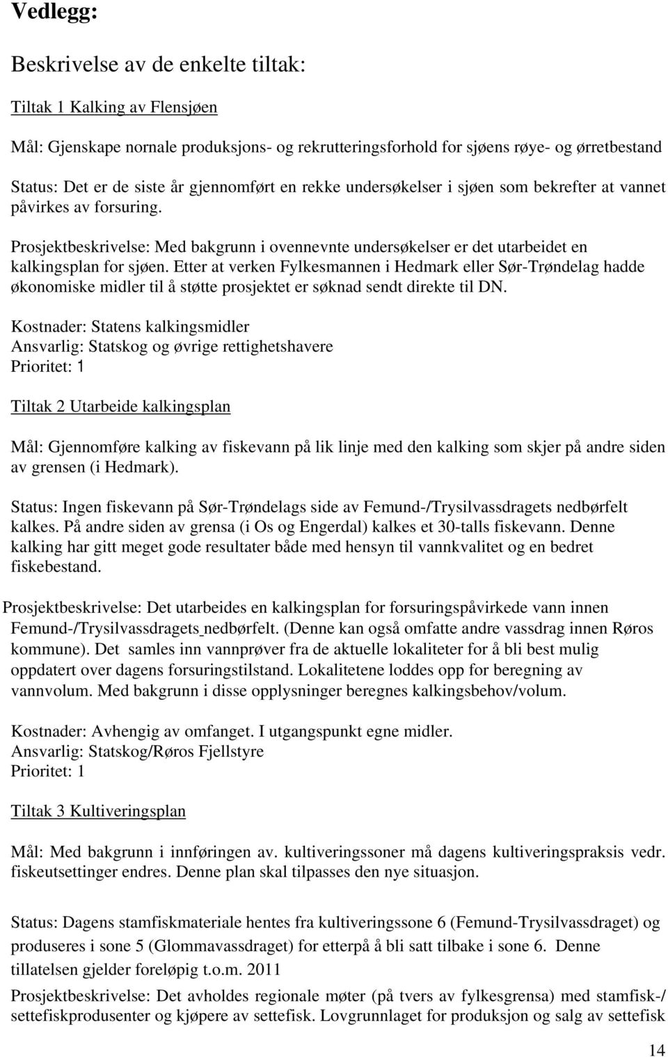 Etter at verken Fylkesmannen i Hedmark eller Sør-Trøndelag hadde økonomiske midler til å støtte prosjektet er søknad sendt direkte til DN.