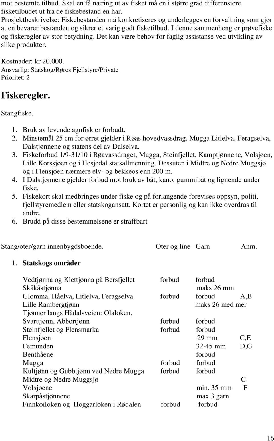 I denne sammenheng er prøvefiske og fiskeregler av stor betydning. Det kan være behov for faglig assistanse ved utvikling av slike produkter. Kostnader: kr 20.000.