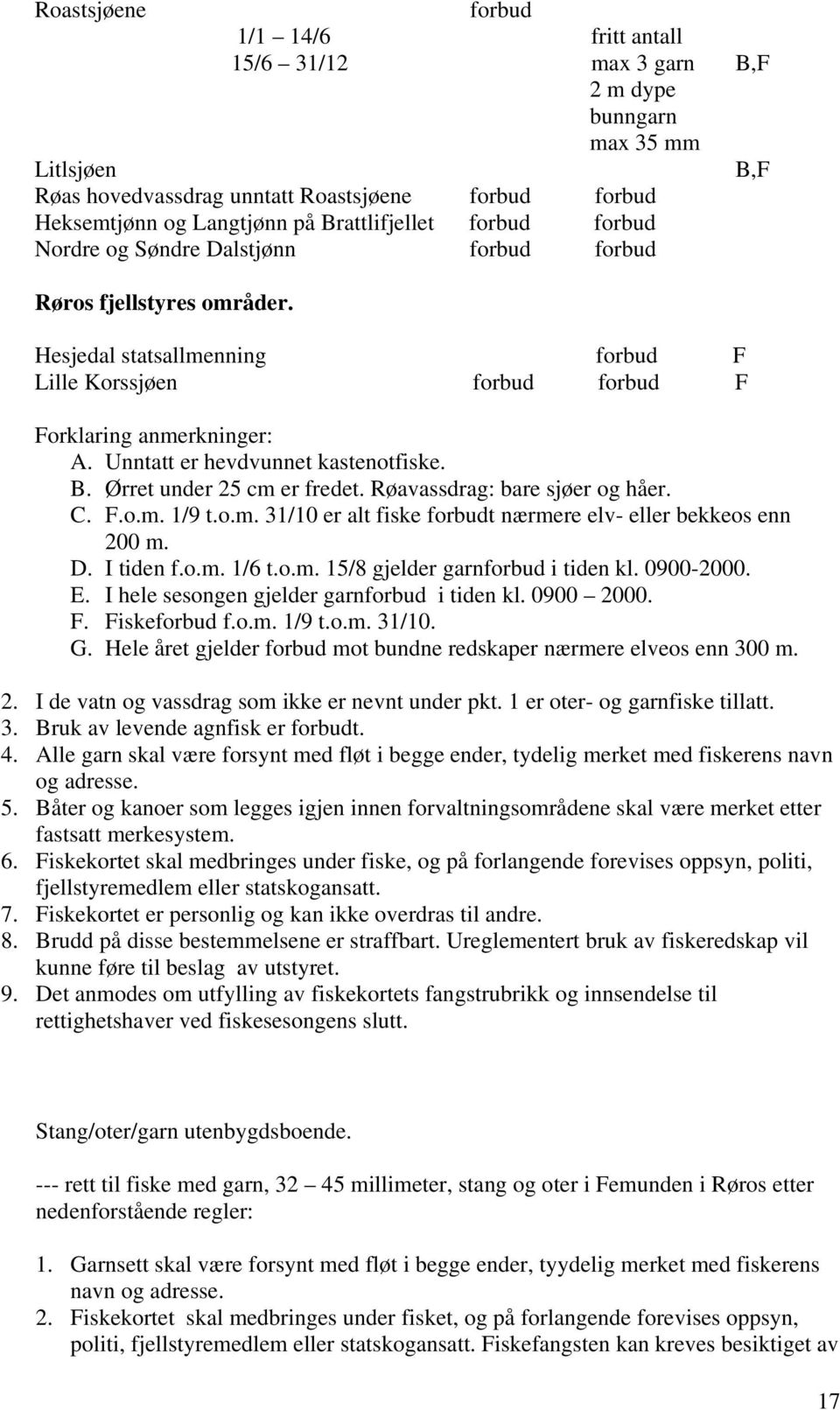 Unntatt er hevdvunnet kastenotfiske. B. Ørret under 25 cm er fredet. Røavassdrag: bare sjøer og håer. C. F.o.m. 1/9 t.o.m. 31/10 er alt fiske forbudt nærmere elv- eller bekkeos enn 200 m. D.