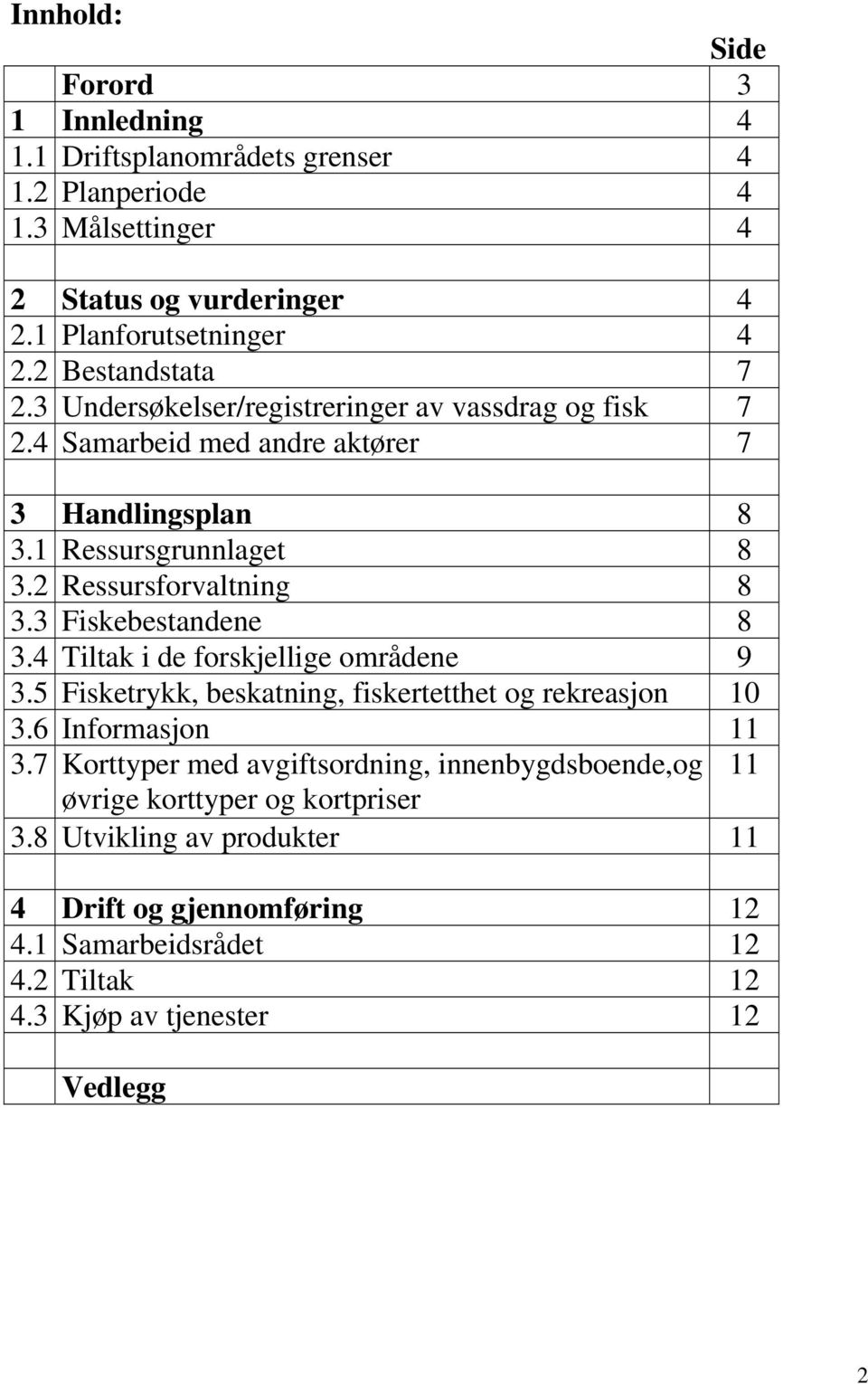 2 Ressursforvaltning 8 3.3 Fiskebestandene 8 3.4 Tiltak i de forskjellige områdene 9 3.5 Fisketrykk, beskatning, fiskertetthet og rekreasjon 10 3.6 Informasjon 11 3.