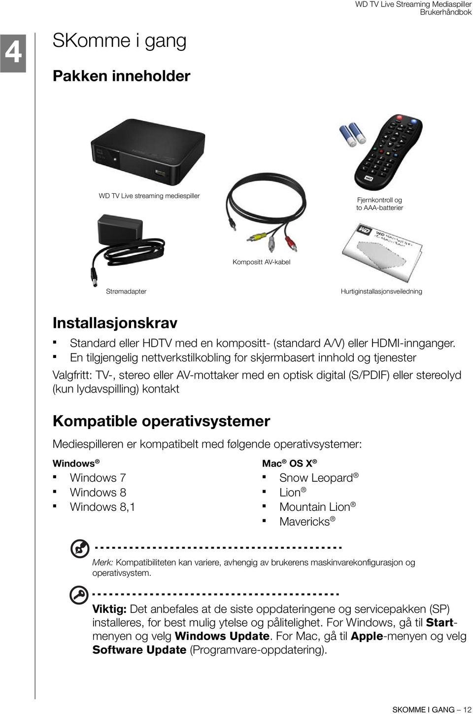 En tilgjengelig nettverkstilkobling for skjermbasert innhold og tjenester Valgfritt: TV-, stereo eller AV-mottaker med en optisk digital (S/PDIF) eller stereolyd (kun lydavspilling) kontakt