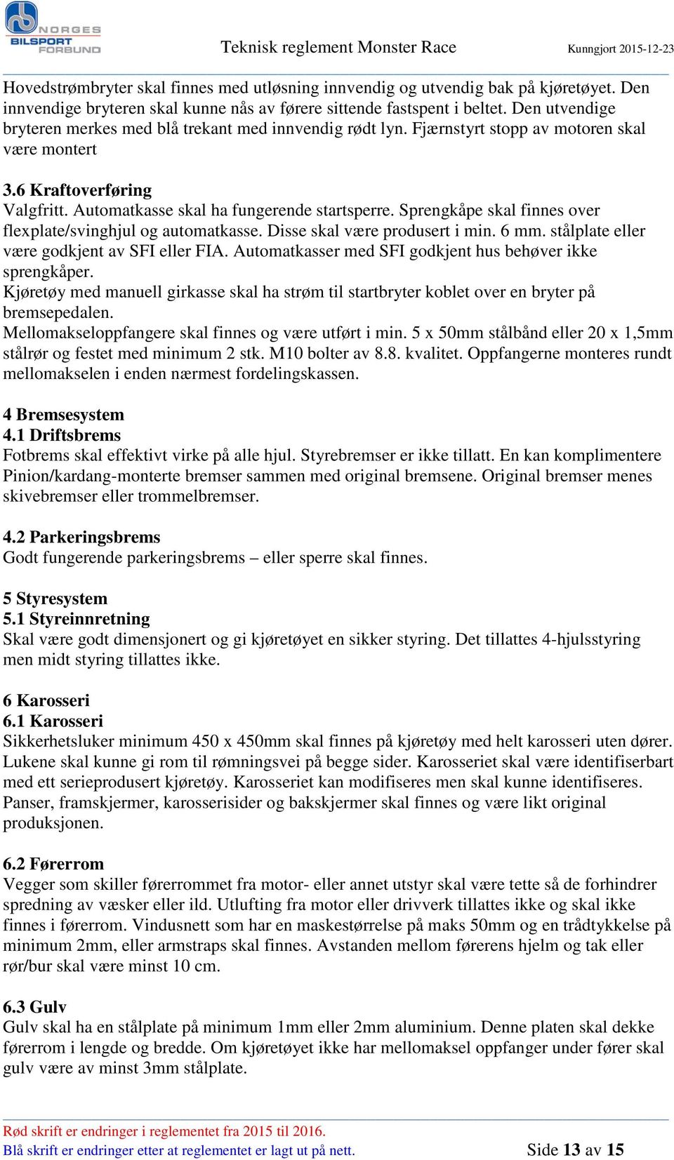 Sprengkåpe skal finnes over flexplate/svinghjul og automatkasse. Disse skal være produsert i min. 6 mm. stålplate eller være godkjent av SFI eller FIA.