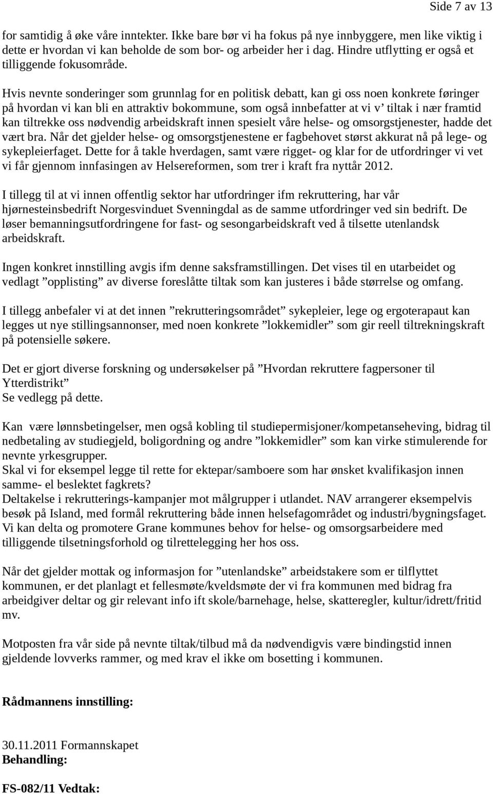 Hvis nevnte sonderinger som grunnlag for en politisk debatt, kan gi oss noen konkrete føringer på hvordan vi kan bli en attraktiv bokommune, som også innbefatter at vi v tiltak i nær framtid kan