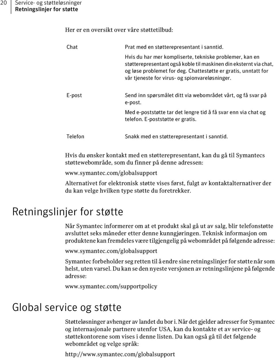 Chattestøtte er gratis, unntatt for vår tjeneste for virus- og spionvareløsninger. E-post Send inn spørsmålet ditt via webområdet vårt, og få svar på e-post.