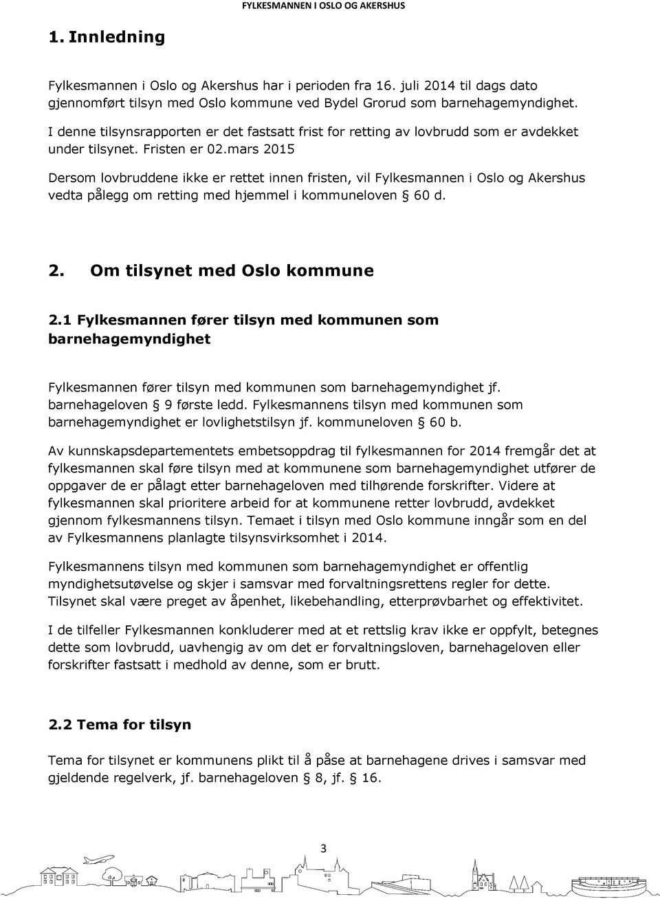 mars 2015 Dersom lovbruddene ikke er rettet innen fristen, vil Fylkesmannen i Oslo og Akershus vedta pålegg om retting med hjemmel i kommuneloven 60 d. 2. Om tilsynet med Oslo kommune 2.