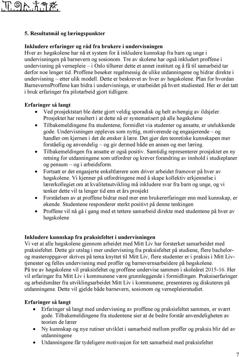 Proffene besøker regelmessig de ulike utdanningene og bidrar direkte i undervisning etter ulik modell. Dette er beskrevet av hver av høgskolene.