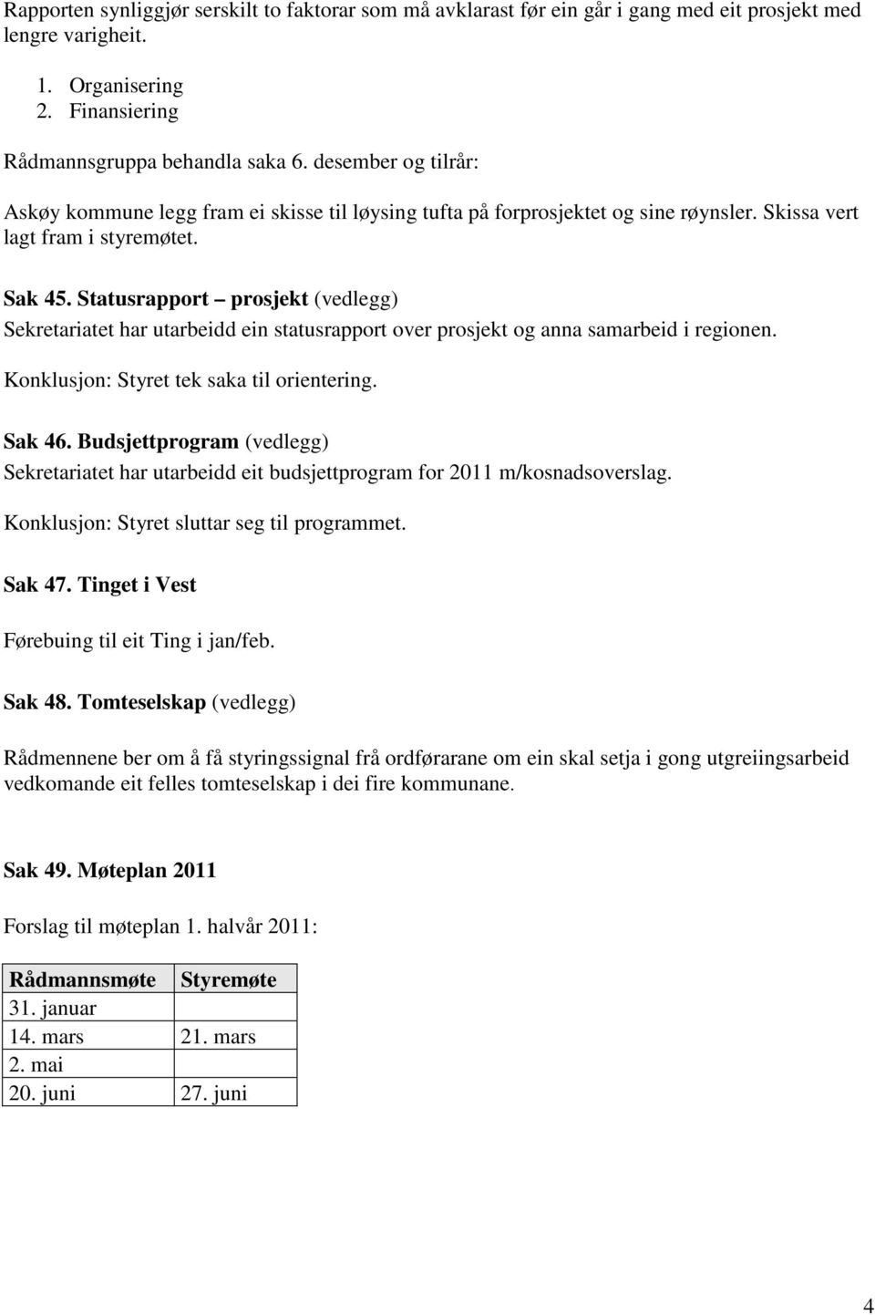 Statusrapport prosjekt (vedlegg) Sekretariatet har utarbeidd ein statusrapport over prosjekt og anna samarbeid i regionen. Konklusjon: Styret tek saka til orientering. Sak 46.