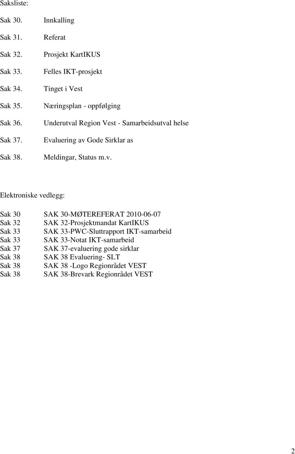 Evaluering av Gode Sirklar as Meldingar, Status m.v. Elektroniske vedlegg: Sak 30 SAK 30-MØTEREFERAT 2010-06-07 Sak 32 SAK 32-Prosjektmandat KartIKUS