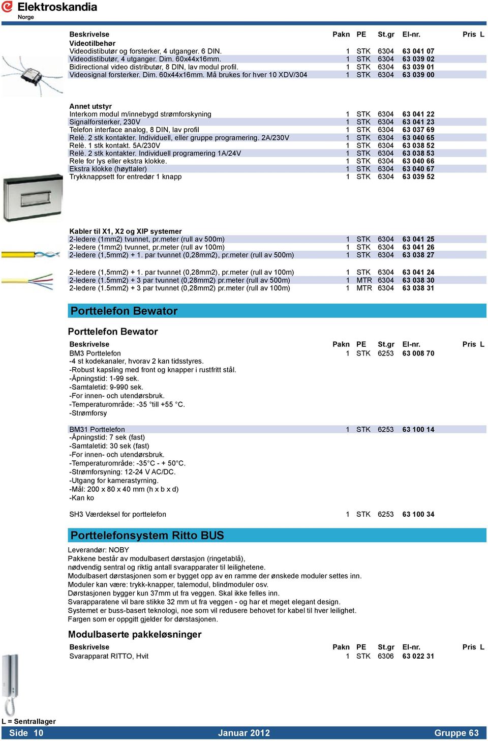 Må brukes for hver 10 XDV/304 1 STK 6304 63 039 00 Annet utstyr Interkom modul m/innebygd strømforskyning 1 STK 6304 63 041 22 Signalforsterker, 230V 1 STK 6304 63 041 23 Telefon interface analog, 8