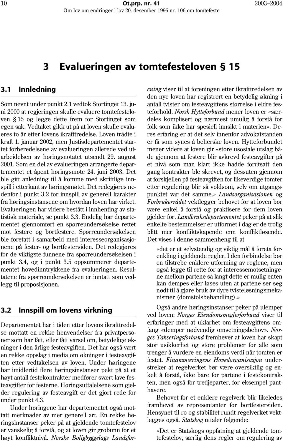 Loven trådte i kraft 1. januar 2002, men Justisdepartementet startet forberedelsene av evalueringen allerede ved utarbeidelsen av høringsnotatet utsendt 29. august 2001.