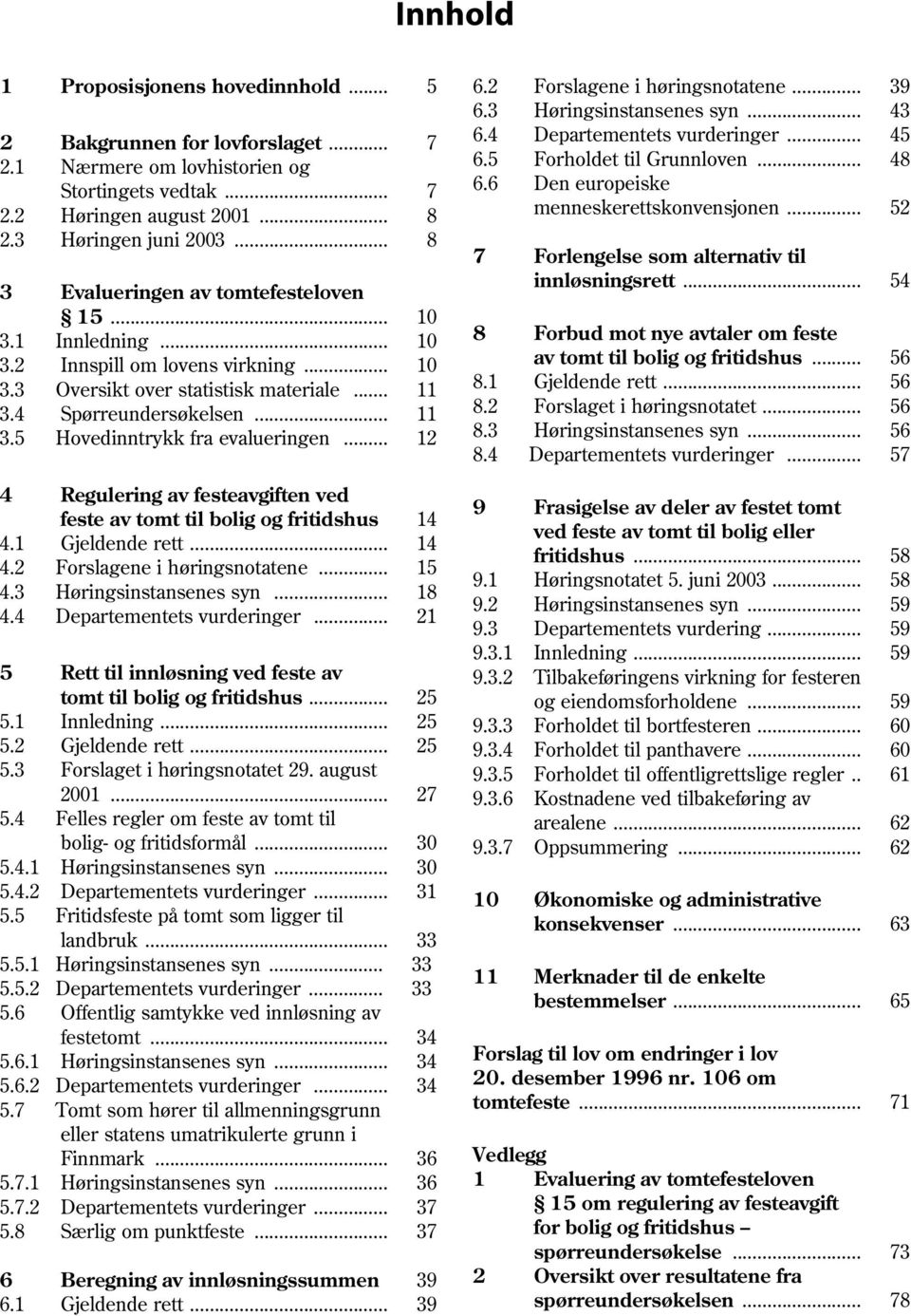 .. 8 7 Forlengelse som alternativ til 3 Evalueringen av tomtefesteloven innløsningsrett... 54 15... 10 3.1 Innledning... 10 8 Forbud mot nye avtaler om feste 3.2 Innspill om lovens virkning.