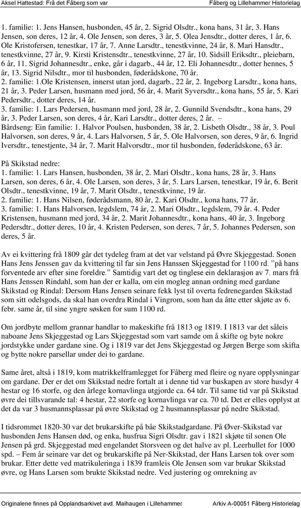 , pleiebarn, 6 år, 11. Sigrid Johannesdtr., enke, går i dagarb., 44 år, 12. Eli Johannesdtr., dotter hennes, 5 år, 13. Sigrid Nilsdtr., mor til husbonden, føderådskone, 70 år. 2. familie: 1.