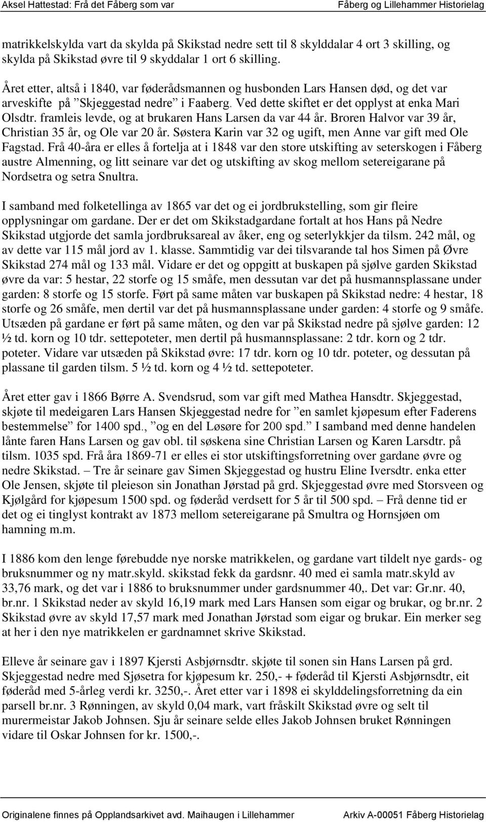 framleis levde, og at brukaren Hans Larsen da var 44 år. Broren Halvor var 39 år, Christian 35 år, og Ole var 20 år. Søstera Karin var 32 og ugift, men Anne var gift med Ole Fagstad.