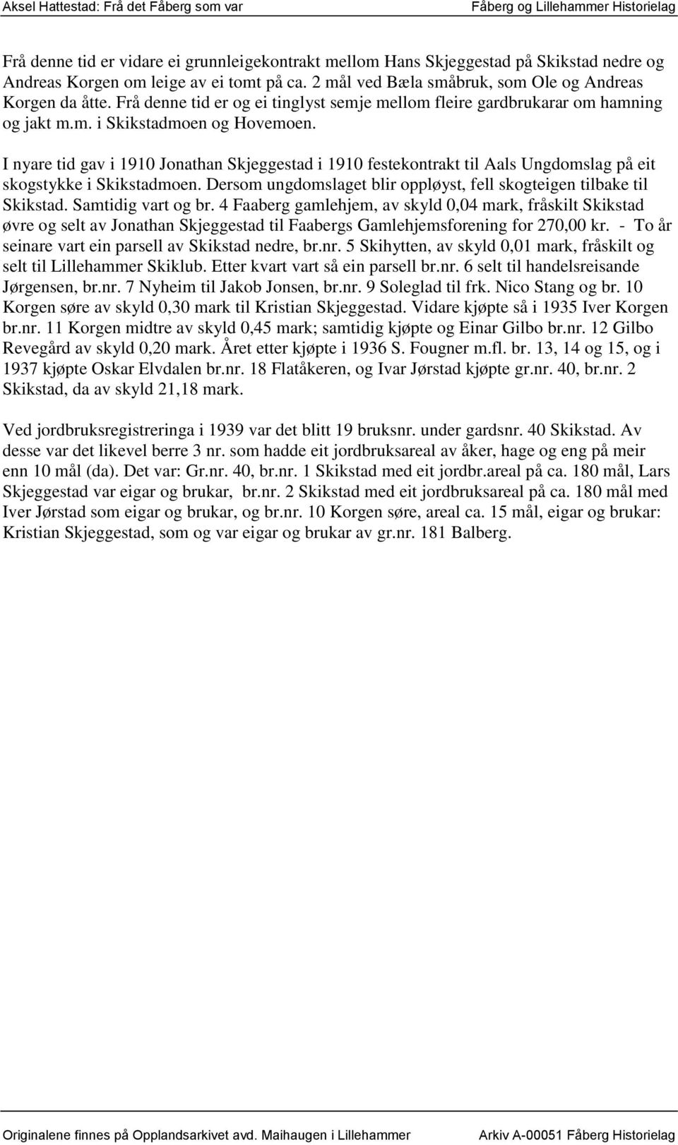 I nyare tid gav i 1910 Jonathan Skjeggestad i 1910 festekontrakt til Aals Ungdomslag på eit skogstykke i Skikstadmoen. Dersom ungdomslaget blir oppløyst, fell skogteigen tilbake til Skikstad.