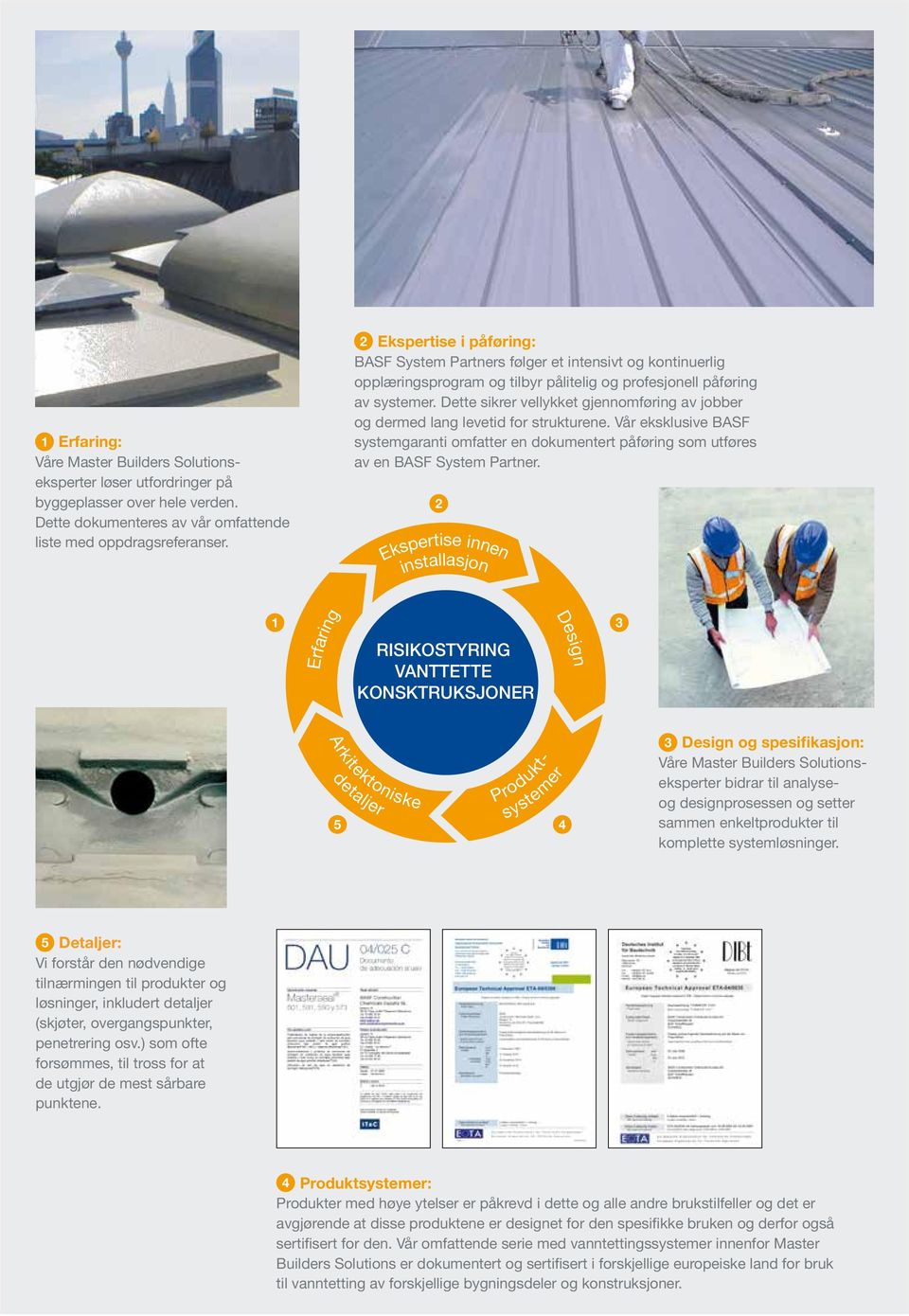 Dette sikrer vellykket gjennomføring av jobber og dermed lang levetid for strukturene. Vår eksklusive BASF systemgaranti omfatter en dokumentert påføring som utføres av en BASF System Partner.