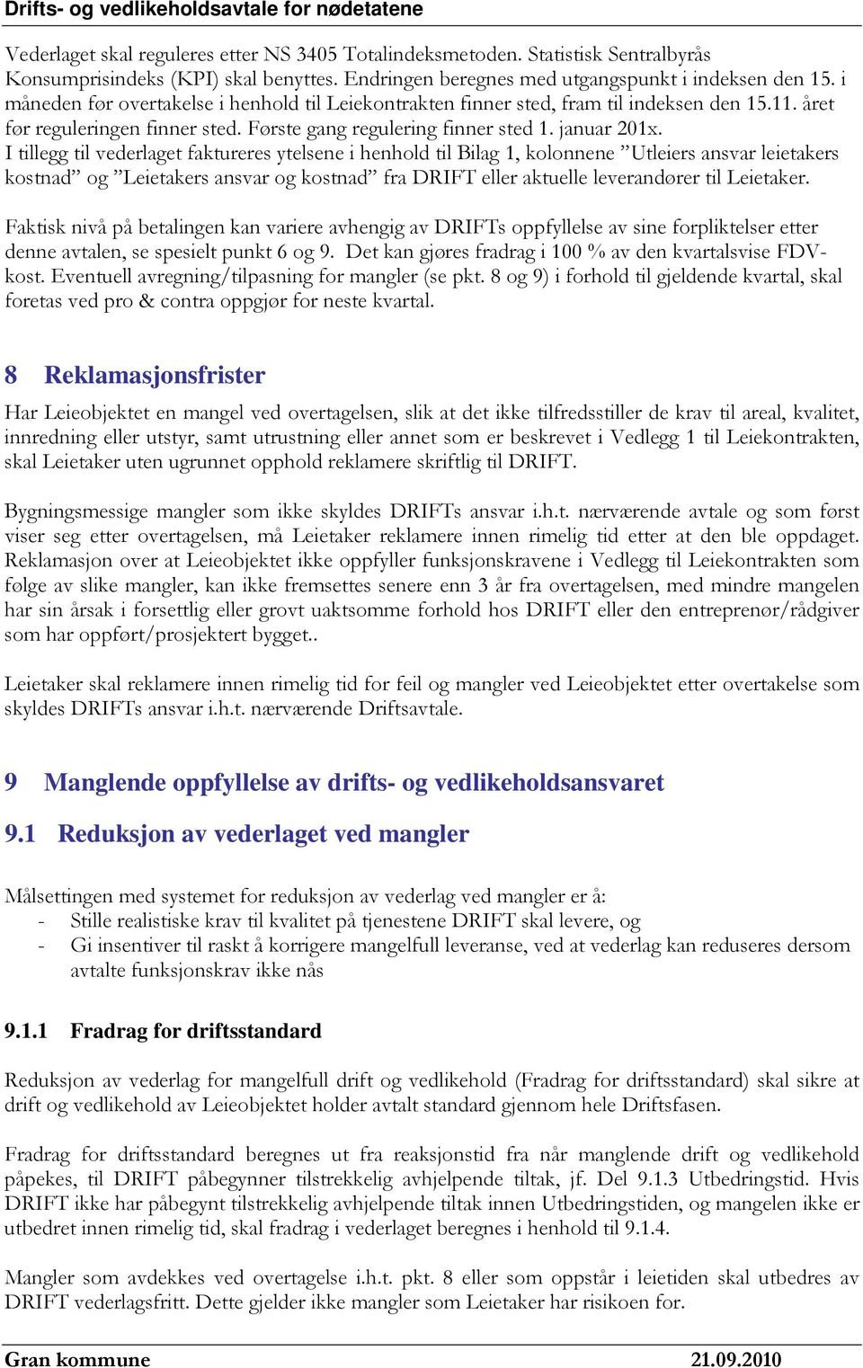 I tillegg til vederlaget faktureres ytelsene i henhold til Bilag 1, kolonnene Utleiers ansvar leietakers kostnad og Leietakers ansvar og kostnad fra DRIFT eller aktuelle leverandører til Leietaker.