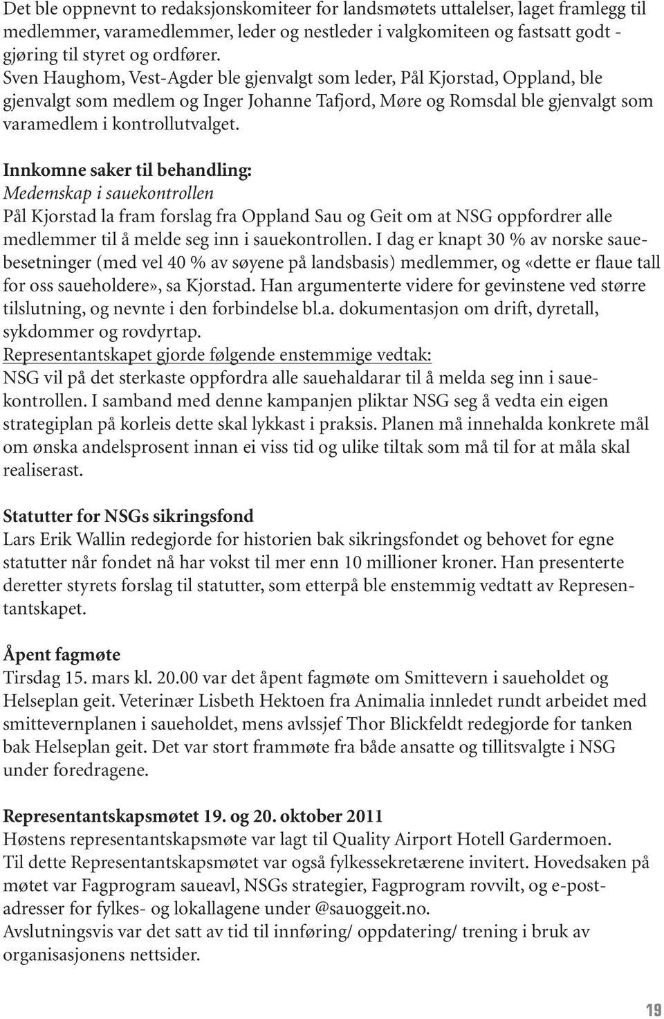 Innkomne saker til behandling: Medemskap i sauekontrollen Pål Kjorstad la fram forslag fra Oppland Sau og Geit om at NSG oppfordrer alle medlemmer til å melde seg inn i sauekontrollen.