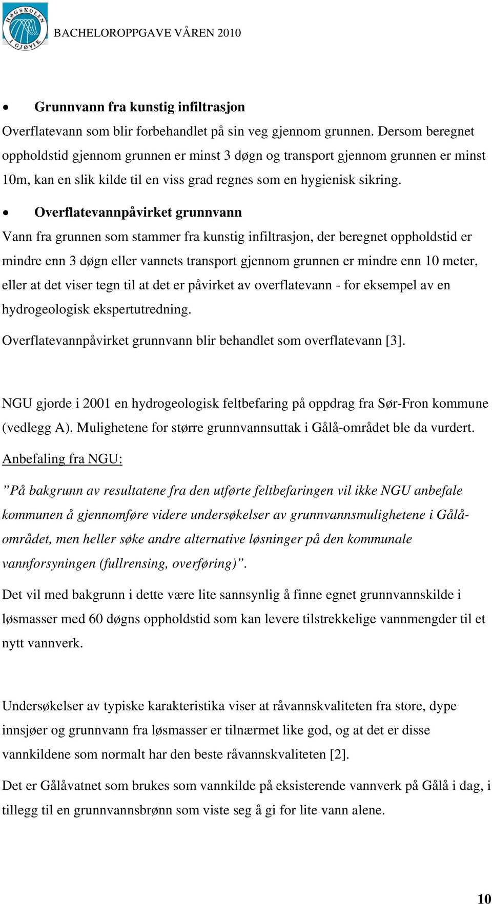 Overflatevannpåvirket grunnvann Vann fra grunnen som stammer fra kunstig infiltrasjon, der beregnet oppholdstid er mindre enn 3 døgn eller vannets transport gjennom grunnen er mindre enn 10 meter,