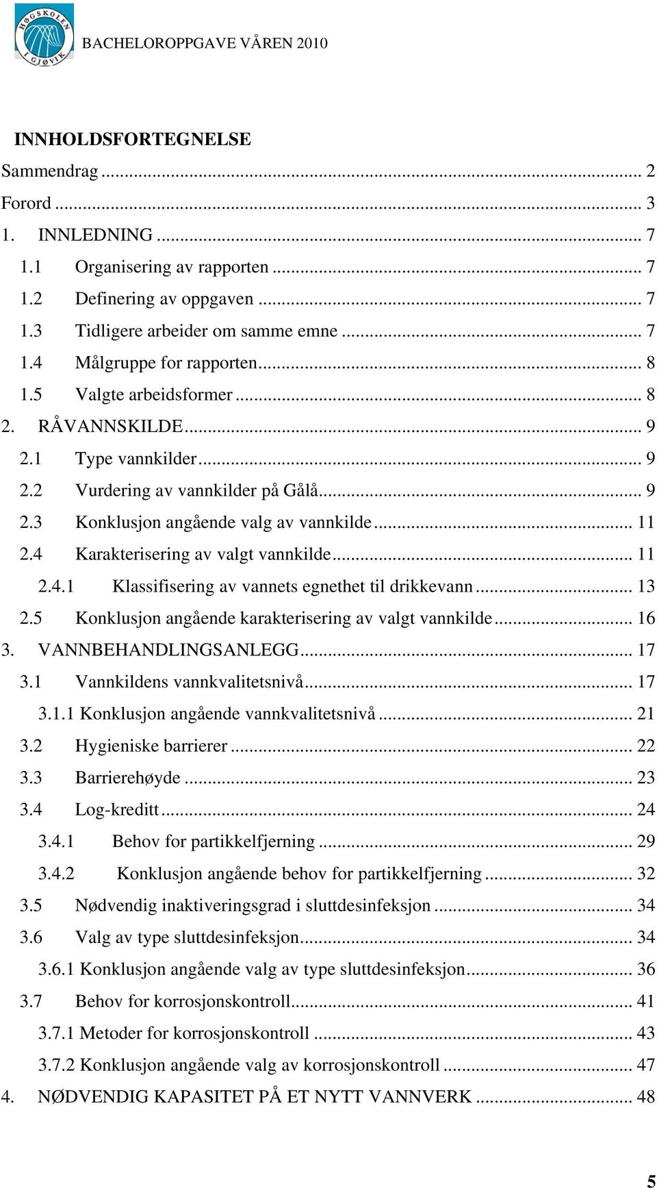 4 Karakterisering av valgt vannkilde... 11 2.4.1 Klassifisering av vannets egnethet til drikkevann... 13 2.5 Konklusjon angående karakterisering av valgt vannkilde... 16 3. VANNBEHANDLINGSANLEGG.