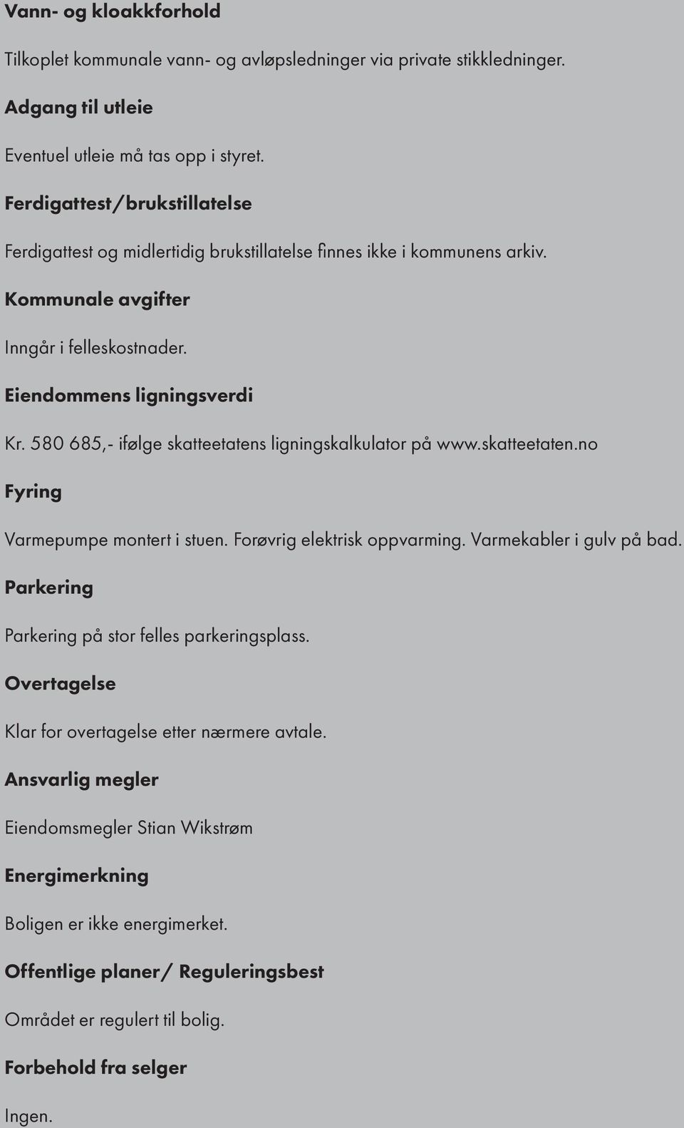 580 685,- ifølge skatteetatens ligningskalkulator på www.skatteetaten.no Fyring Varmepumpe montert i stuen. Forøvrig elektrisk oppvarming. Varmekabler i gulv på bad.