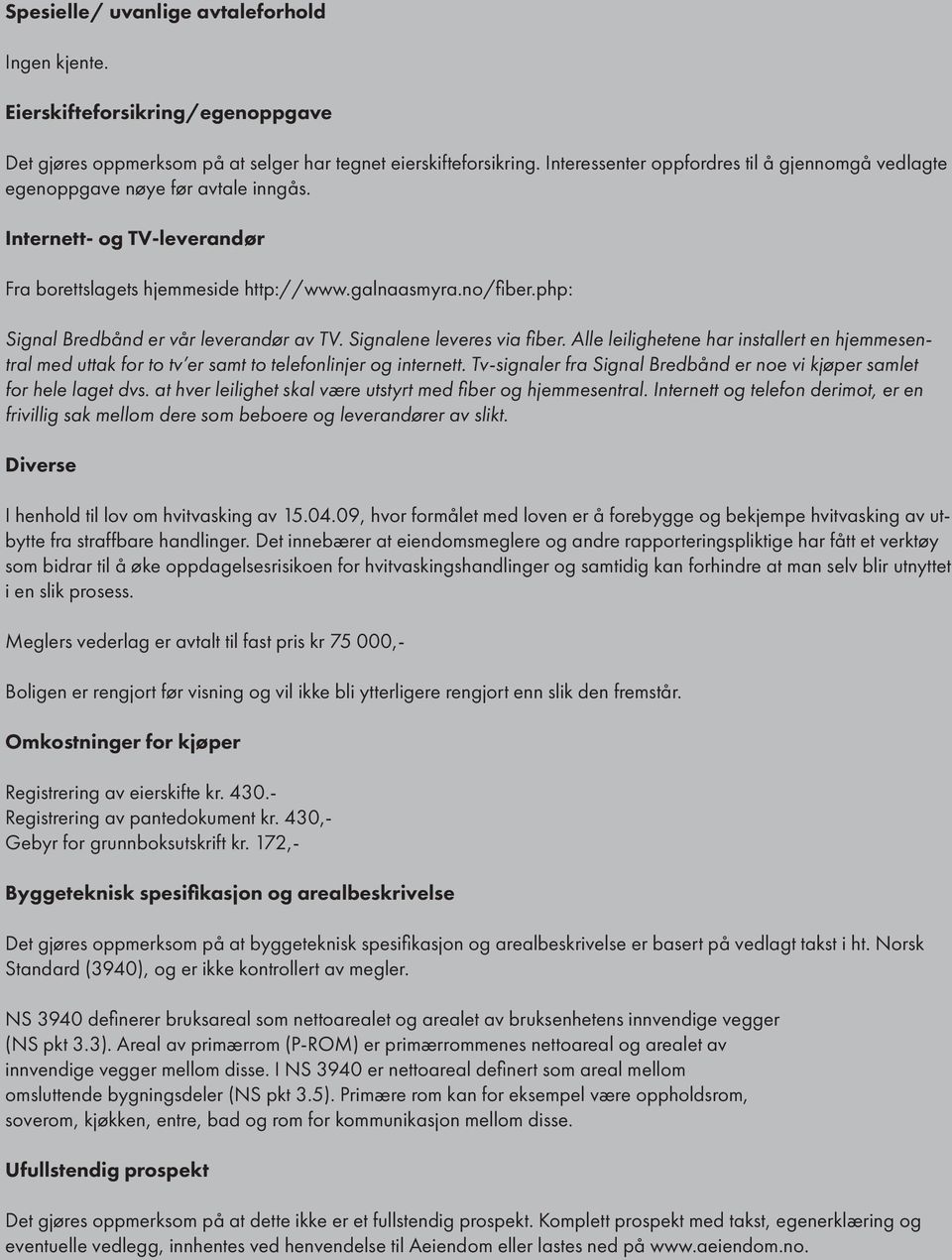 php: Signal Bredbånd er vår leverandør av TV. Signalene leveres via fiber. Alle leilighetene har installert en hjemmesentral med uttak for to tv er samt to telefonlinjer og internett.