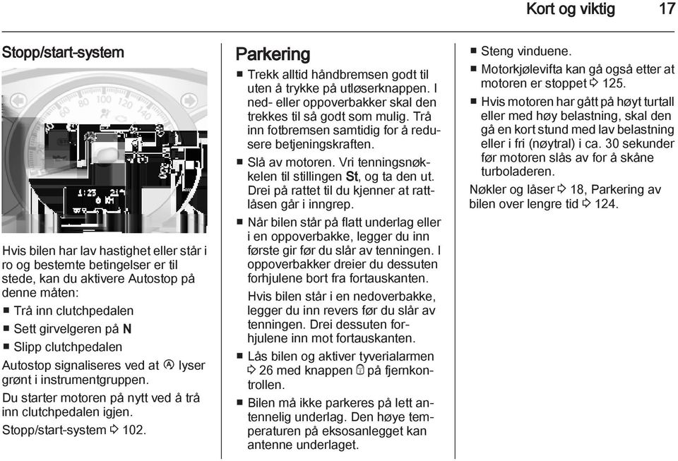 Parkering Trekk alltid håndbremsen godt til uten å trykke på utløserknappen. I ned- eller oppoverbakker skal den trekkes til så godt som mulig.