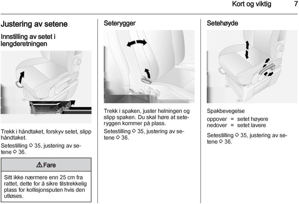 9 Fare Sitt ikke nærmere enn 25 cm fra rattet, dette for å sikre tilstrekkelig plass for kollisjonsputen hvis den utløses.