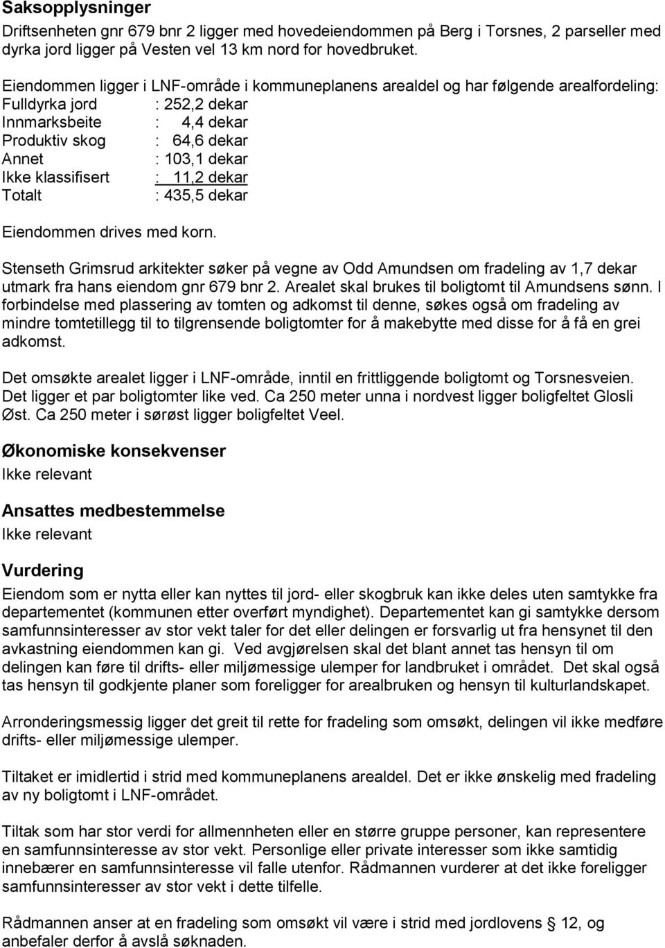 klassifisert : 11,2 dekar Totalt : 435,5 dekar Eiendommen drives med korn. Stenseth Grimsrud arkitekter søker på vegne av Odd Amundsen om fradeling av 1,7 dekar utmark fra hans eiendom gnr 679 bnr 2.