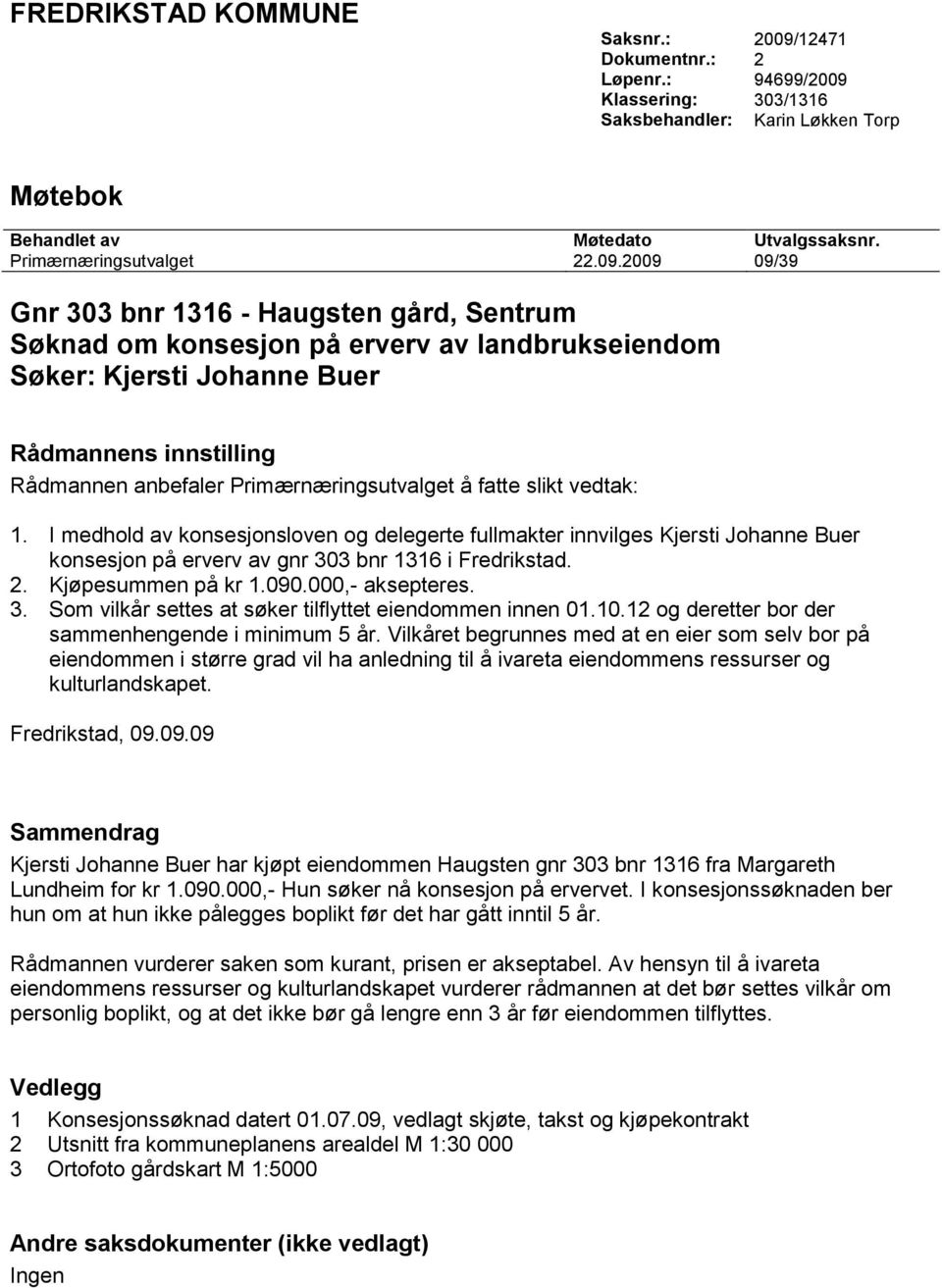 å fatte slikt vedtak: 1. I medhold av konsesjonsloven og delegerte fullmakter innvilges Kjersti Johanne Buer konsesjon på erverv av gnr 303 bnr 1316 i Fredrikstad. 2. Kjøpesummen på kr 1.090.