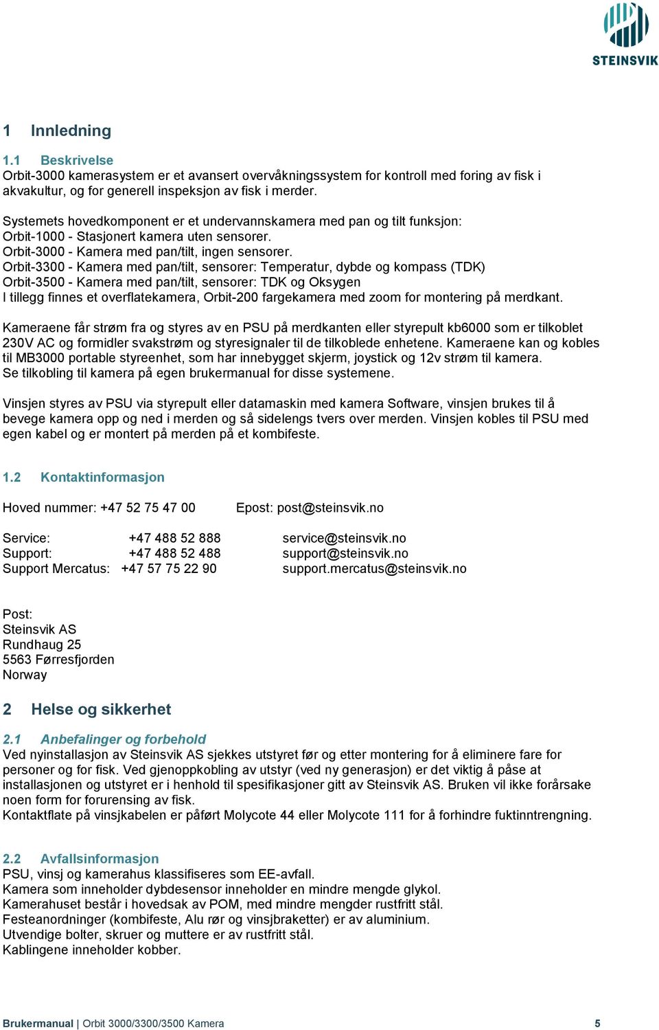 Orbit-3300 - Kamera med pan/tilt, sensorer: Temperatur, dybde og kompass (TDK) Orbit-3500 - Kamera med pan/tilt, sensorer: TDK og Oksygen I tillegg finnes et overflatekamera, Orbit-200 fargekamera