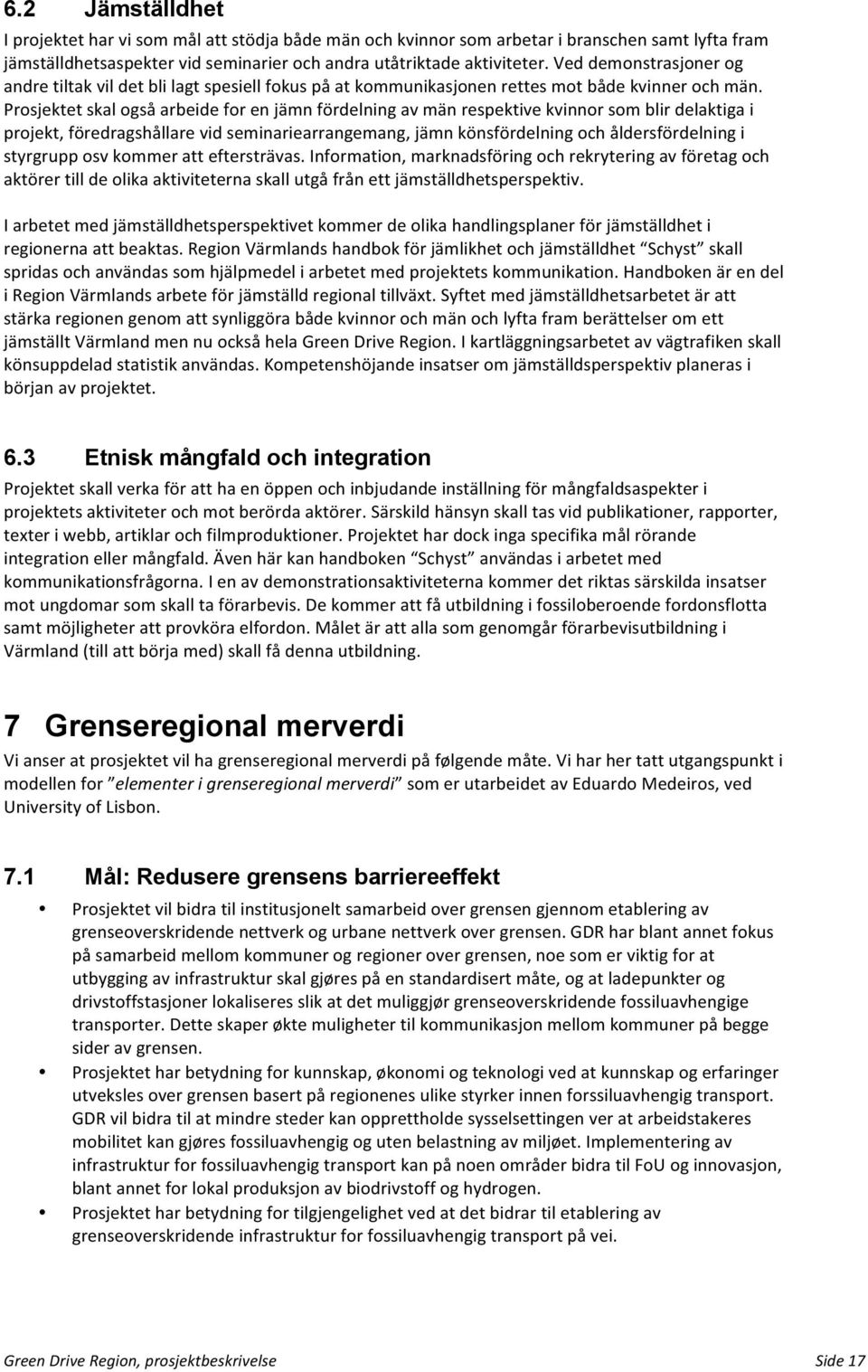 Prosjektet skal også arbeide for en jämn fördelning av män respektive kvinnor som blir delaktiga i projekt, föredragshållare vid seminariearrangemang, jämn könsfördelning och åldersfördelning i