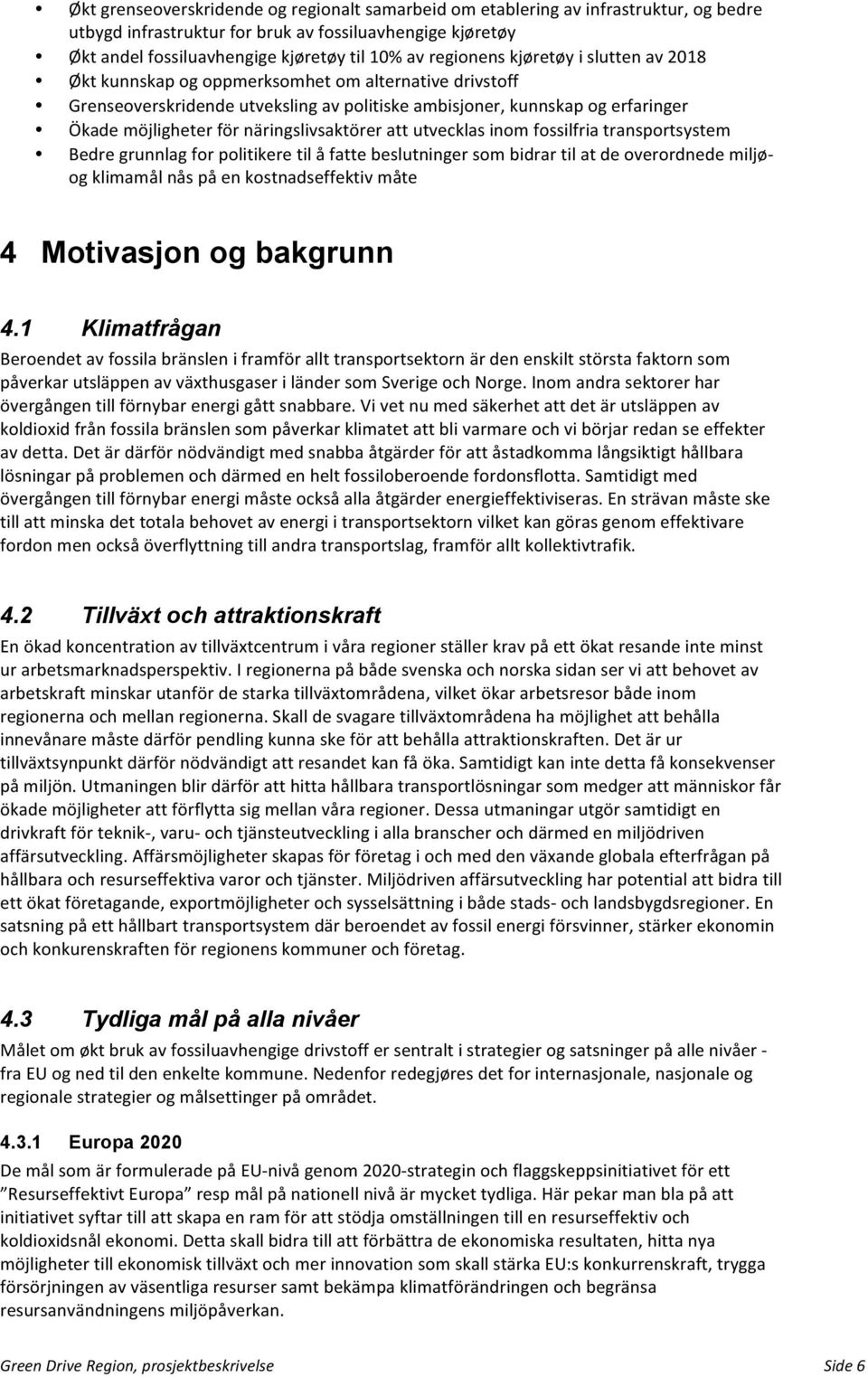 näringslivsaktörer att utvecklas inom fossilfria transportsystem Bedre grunnlag for politikere til å fatte beslutninger som bidrar til at de overordnede miljø- og klimamål nås på en kostnadseffektiv