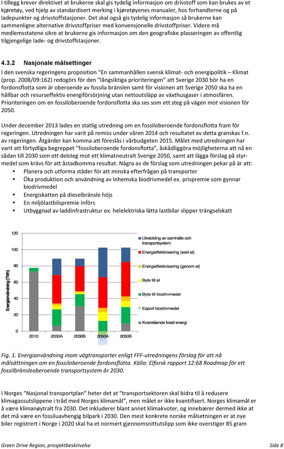 Videre må medlemsstatene sikre at brukerne gis informasjon om den geografiske plasseringen av offentlig tilgjengelige lade- og drivstoffstasjoner. 4.3.