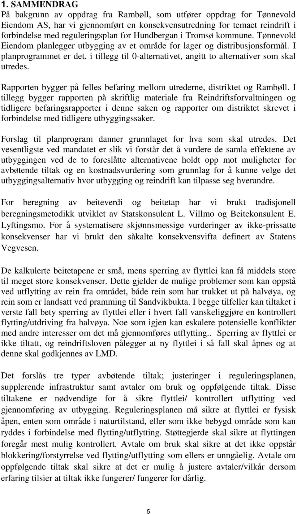 I planprogrammet er det, i tillegg til 0-alternativet, angitt to alternativer som skal utredes. Rapporten bygger på felles befaring mellom utrederne, distriktet og Rambøll.