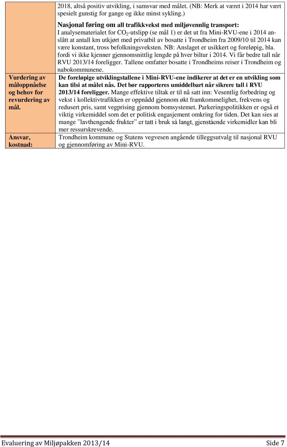 bosatte i Trondheim fra 2009/10 til 2014 kan være konstant, tross befolkningsveksten. NB: Anslaget er usikkert og foreløpig, bla. fordi vi ikke kjenner gjennomsnittlig lengde på hver biltur i 2014.