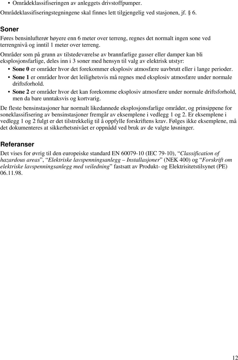 Områder som på grunn av tilstedeværelse av brannfarlige gasser eller damper kan bli eksplosjonsfarlige, deles inn i 3 soner med hensyn til valg av elektrisk utstyr: Sone 0 er områder hvor det