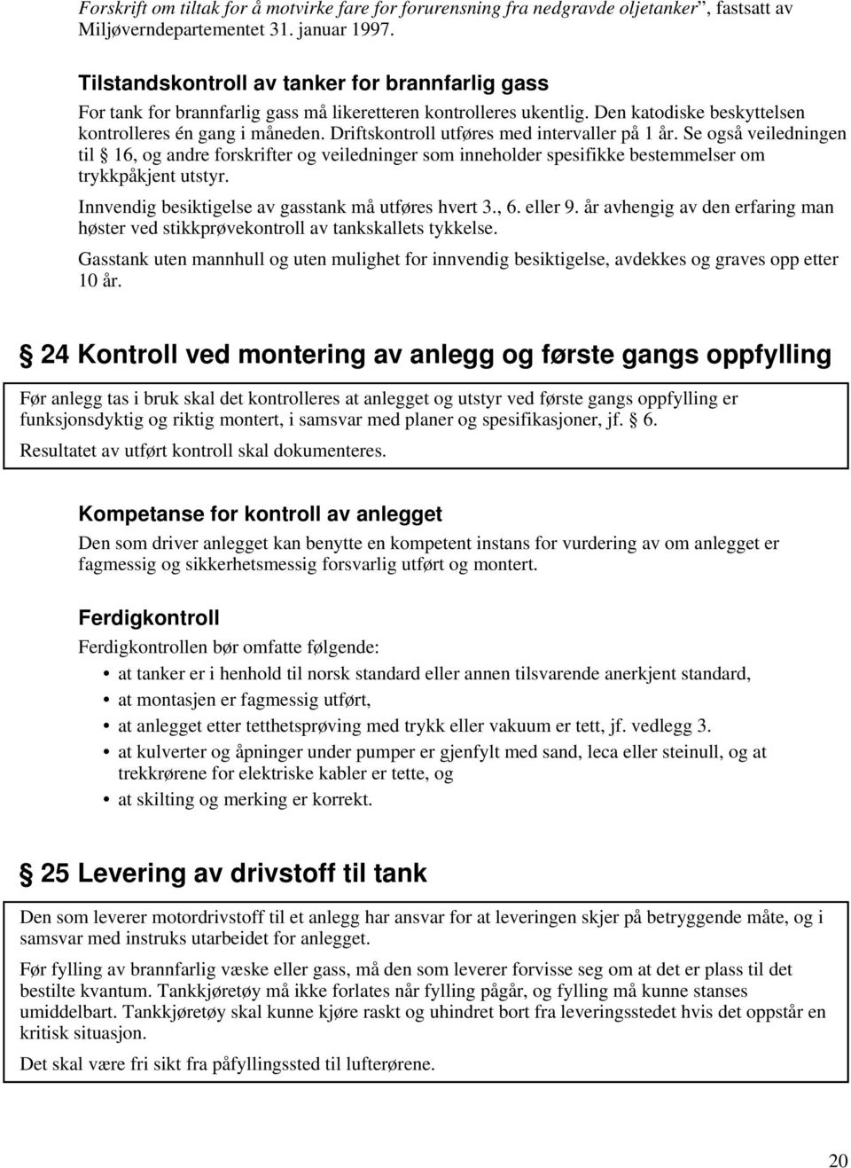 Driftskontroll utføres med intervaller på 1 år. Se også veiledningen til 16, og andre forskrifter og veiledninger som inneholder spesifikke bestemmelser om trykkpåkjent utstyr.