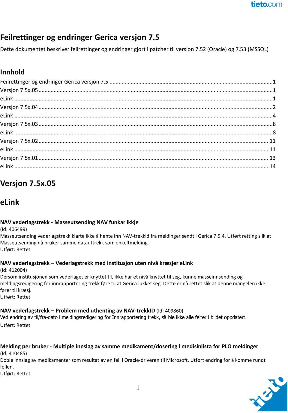 .. 11 Versjon 7.5x.01... 13 elink... 14 Versjon 7.5x.05 elink NAV vederlagstrekk - Masseutsending NAV funkar ikkje (Id: 406499) Masseutsending vederlagstrekk klarte ikke å hente inn NAV-trekkid fra meldinger sendt i Gerica 7.