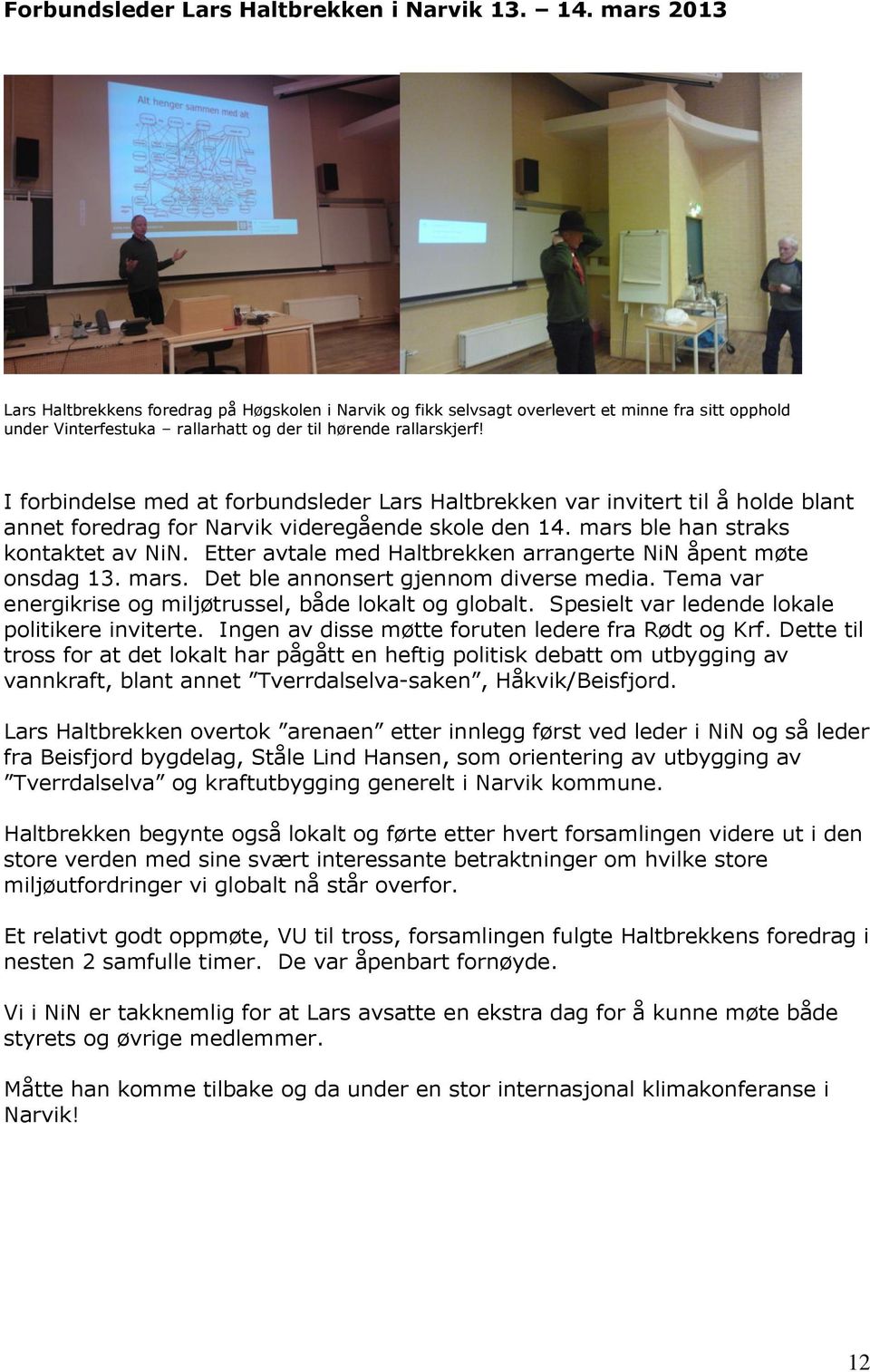 I forbindelse med at forbundsleder Lars Haltbrekken var invitert til å holde blant annet foredrag for Narvik videregående skole den 14. mars ble han straks kontaktet av NiN.