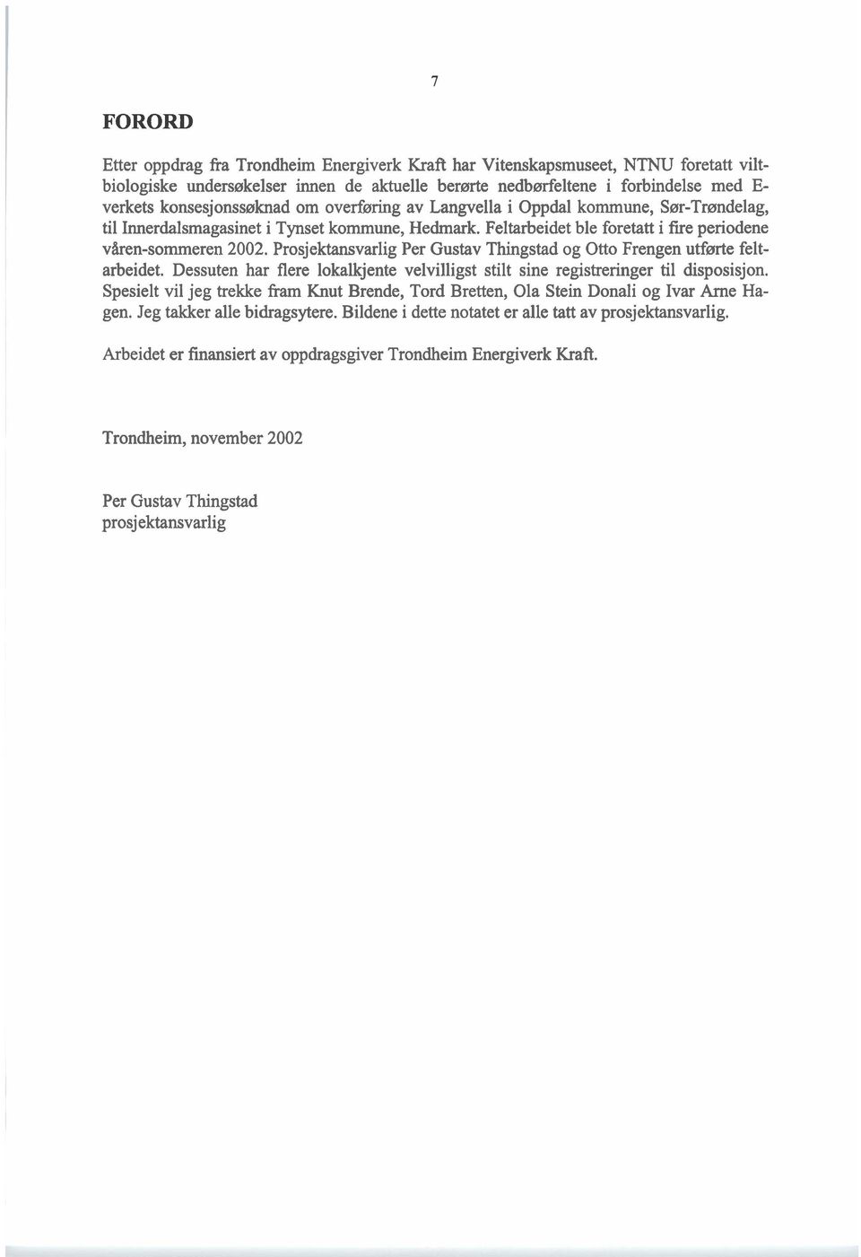 Prosjektansvarlig Per Gustav Thingstad og Otto Frengen utførte feltarbeidet. Dessuten har flere lokalkjente velvilligst stilt sine registreringer til disposisjon.