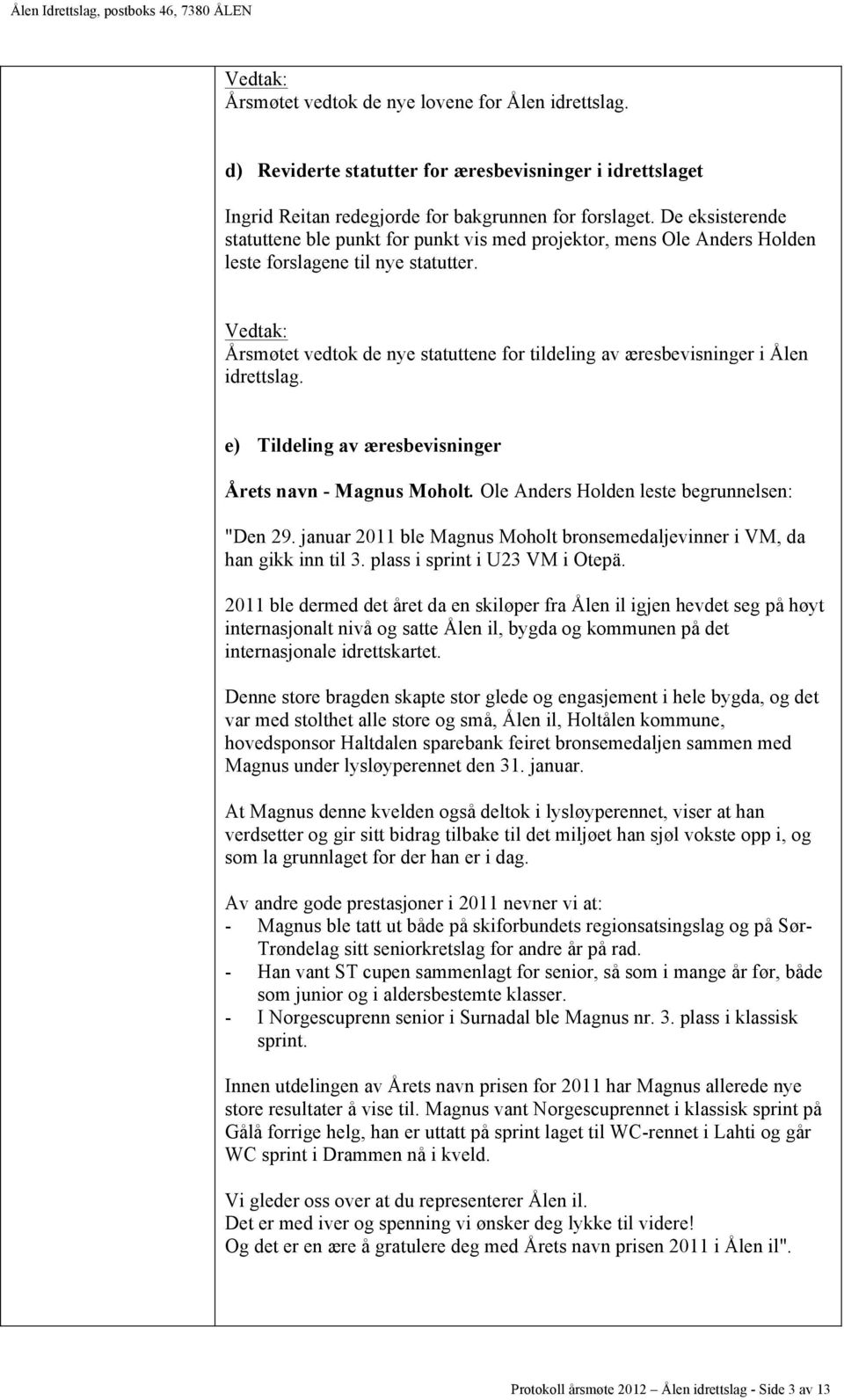 Årsmøtet vedtok de nye statuttene for tildeling av æresbevisninger i Ålen idrettslag. e) Tildeling av æresbevisninger Årets navn - Magnus Moholt. Ole Anders Holden leste begrunnelsen: "Den 29.