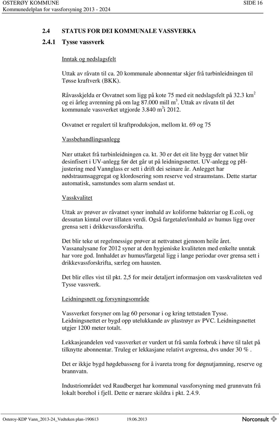 Osvatnet er regulert til kraftproduksjon, mellom kt. 69 og 75 Vassbehandlingsanlegg Nær uttaket frå turbinleidningen ca. kt. 30 er det eit lite bygg der vatnet blir desinfisert i UV-anlegg før det går ut på leidningsnettet.