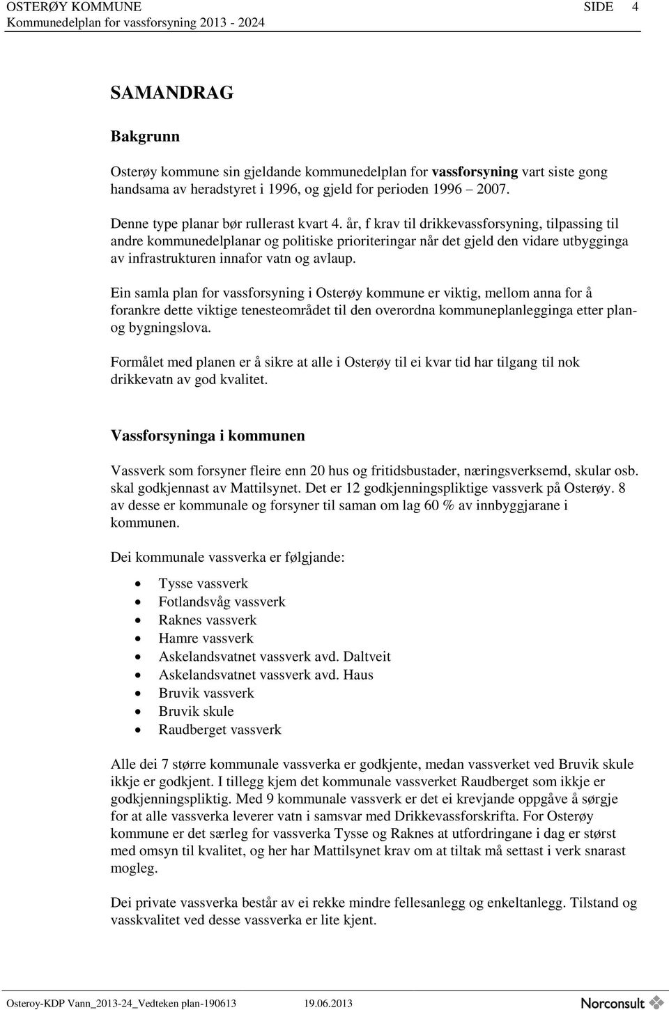 år, f krav til drikkevassforsyning, tilpassing til andre kommunedelplanar og politiske prioriteringar når det gjeld den vidare utbygginga av infrastrukturen innafor vatn og avlaup.