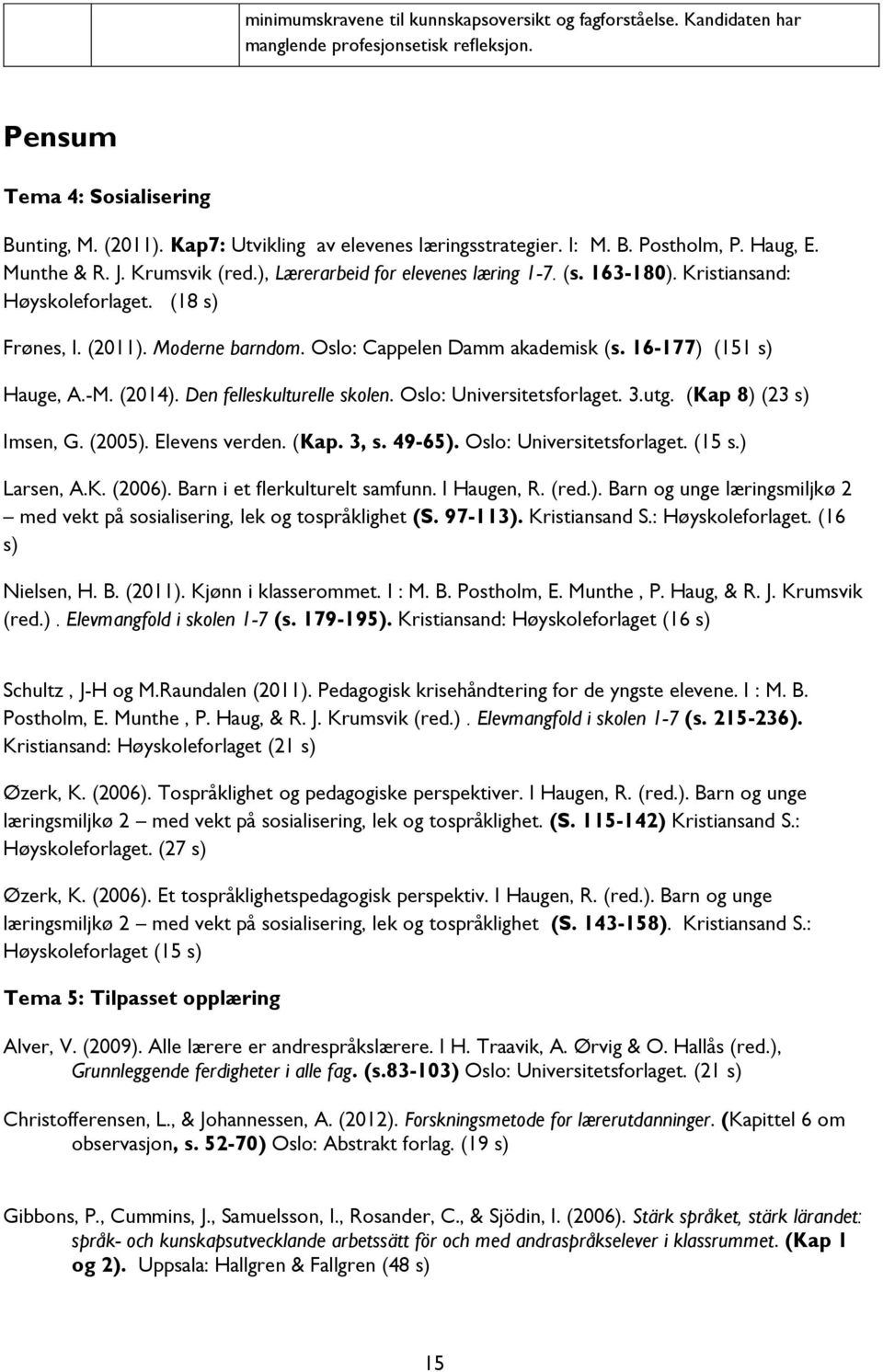 (18 s) Frønes, I. (2011). Moderne barndom. Oslo: Cappelen Damm akademisk (s. 16-177) (151 s) Hauge, A.-M. (2014). Den felleskulturelle skolen. Oslo: Universitetsforlaget. 3.utg.