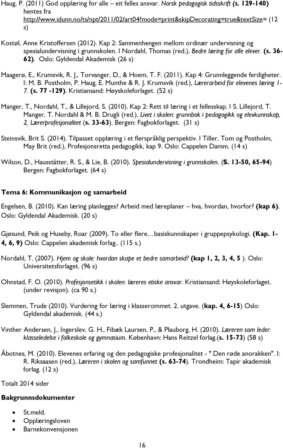 ), Bedre læring for alle elever. (s. 36-62). Oslo: Gyldendal Akademisk (26 s) Maagerø, E., Krumsvik, R. J., Torvanger, D., & Hoem, T. F. (2011). Kap 4: Grunnleggende ferdigheter. I: M. B. Postholm, P.