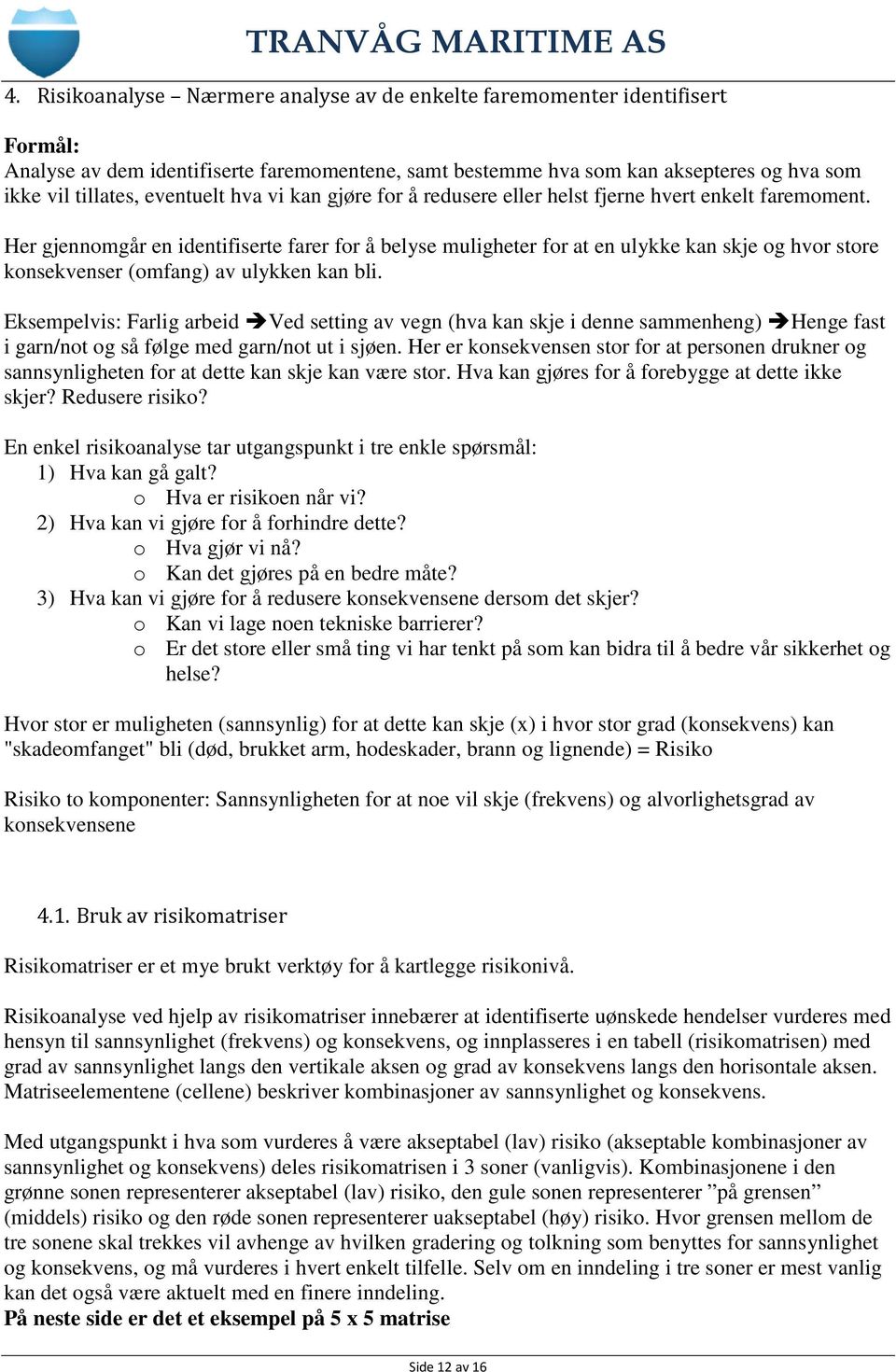 Her gjennomgår en identifiserte farer for å belyse muligheter for at en ulykke kan skje og hvor store konsekvenser (omfang) av ulykken kan bli.